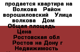 продается квартира на Волкова › Район ­ ворошиловский › Улица ­ волкова › Дом ­ 3 › Общая площадь ­ 40 › Цена ­ 1 950 000 - Ростовская обл., Ростов-на-Дону г. Недвижимость » Квартиры продажа   . Ростовская обл.,Ростов-на-Дону г.